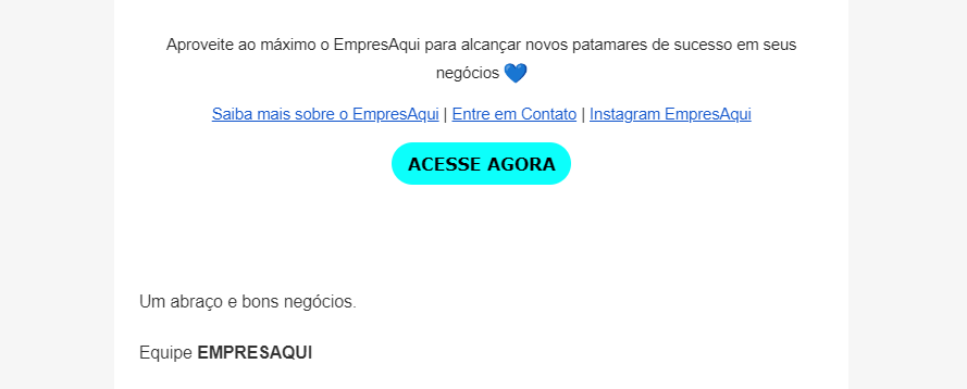 Parte inferior de uma newsletter da EmpresAqui, incentivando os destinatários a aproveitarem ao máximo a plataforma para alcançar novos patamares de sucesso em seus negócios. Há um ícone de coração azul e links em azul sublinhados para "Saiba mais sobre o EmpresAqui", "Entre em Contato", e "Instagram EmpresAqui". Um botão de chamada para ação em azul claro com o texto "ACESSE AGORA" está destacado. A mensagem termina com um fechamento amigável da "Equipe EMPRESAQUI".